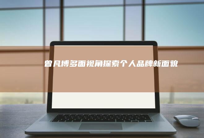 曾凡博：多面视角探索个人品牌新面貌